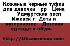 Кожаные черные туфли для девочки 33рр › Цена ­ 430 - Удмуртская респ., Ижевск г. Дети и материнство » Детская одежда и обувь   